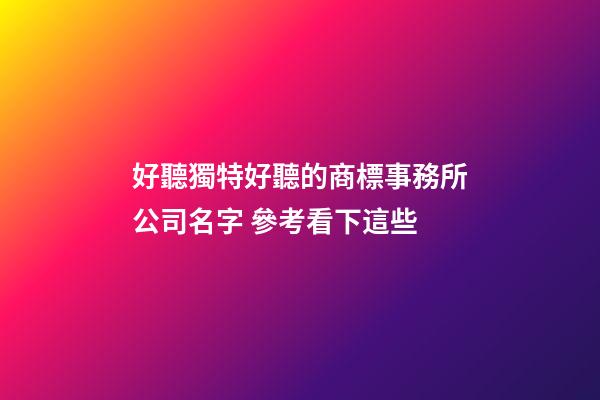 好聽獨特好聽的商標事務所公司名字 參考看下這些-第1張-公司起名-玄機派
